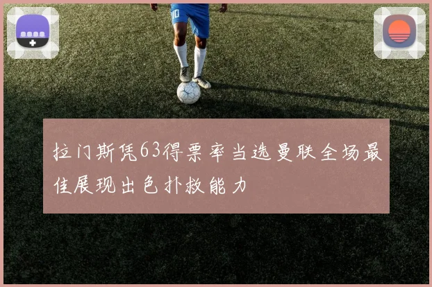 拉门斯凭63得票率当选曼联全场最佳展现出色扑救能力