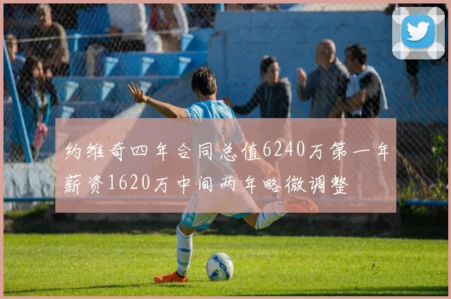 约维奇四年合同总值6240万第一年薪资1620万中间两年略微调整