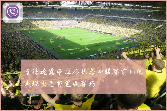 基德透露弗拉格状态回暖赛前训练表现出色将重返赛场