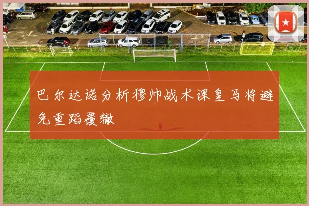 巴尔达诺分析穆帅战术课皇马将避免重蹈覆辙