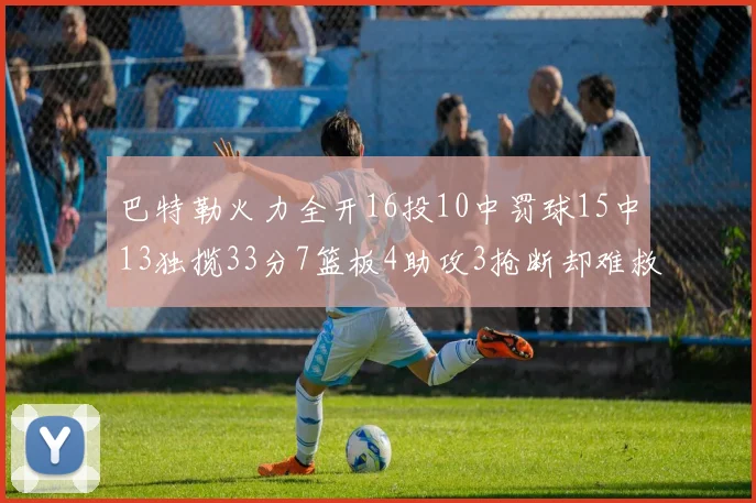 巴特勒火力全开16投10中罚球15中13独揽33分7篮板4助攻3抢断却难救球队