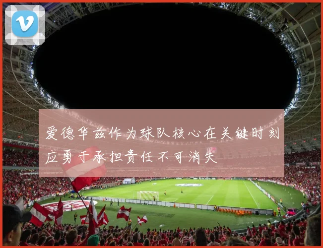 爱德华兹作为球队核心在关键时刻应勇于承担责任不可消失