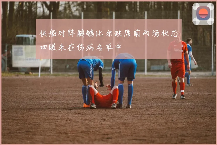 快船对阵鹈鹕比尔缺席前两场状态回暖未在伤病名单中