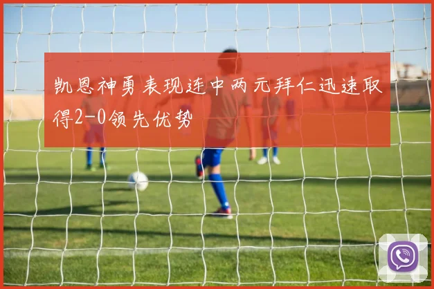 凯恩神勇表现连中两元拜仁迅速取得2-0领先优势