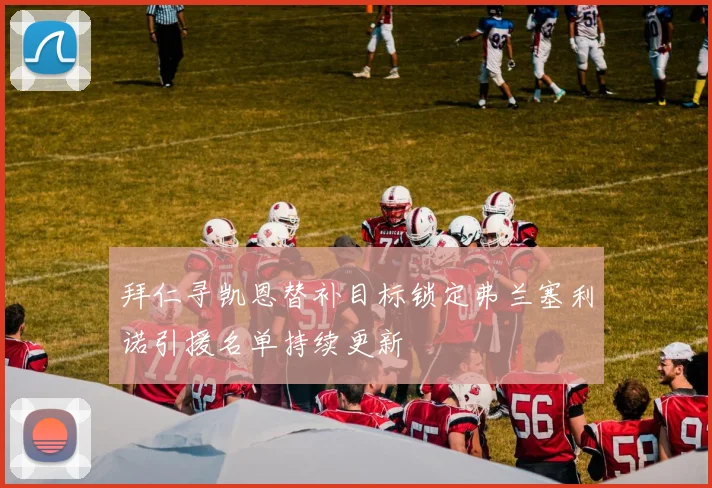 拜仁寻凯恩替补目标锁定弗兰塞利诺引援名单持续更新