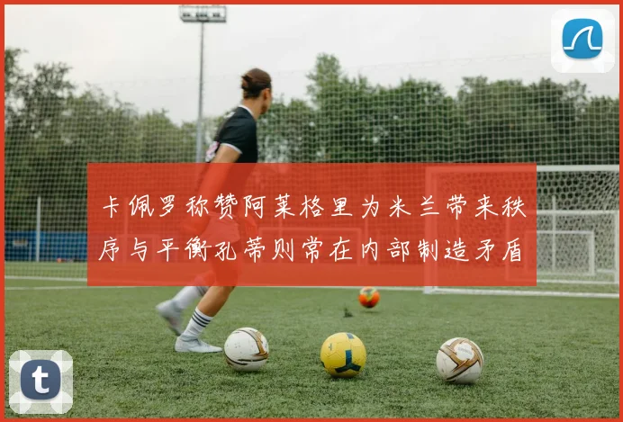 卡佩罗称赞阿莱格里为米兰带来秩序与平衡孔蒂则常在内部制造矛盾